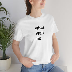 what wait no - t-shirt