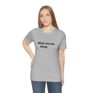 What are you doing - t-shirt