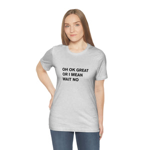 OH OK GREAT OR I MEAN WAIT NO - t-shirt