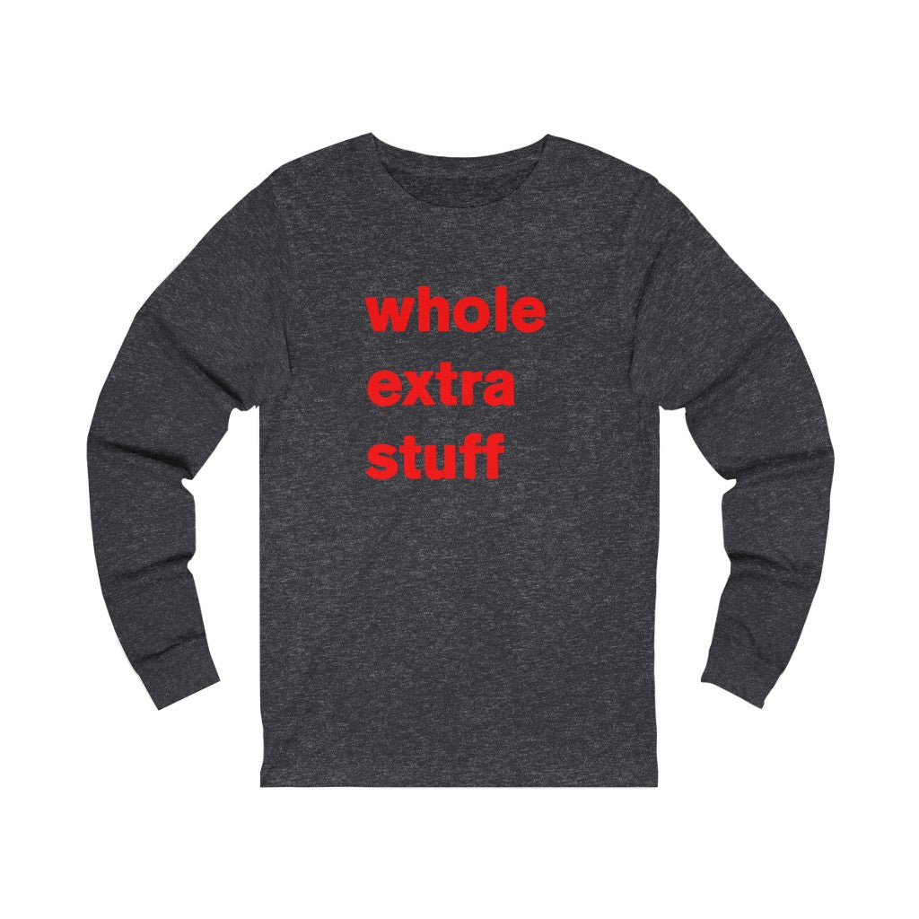 its a whole extra stuff t-shirt for you today - long sleeve