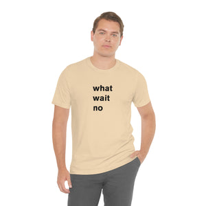 what wait no - t-shirt