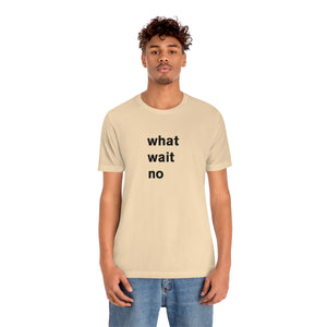 what wait no - t-shirt