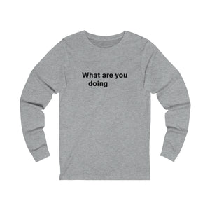What are you doing - long sleeve