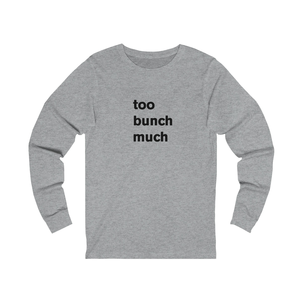 too bunch much - long sleeve