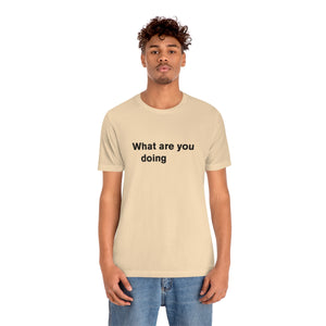 What are you doing - t-shirt