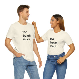 too bunch much - t-shirt