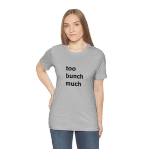 too bunch much - t-shirt