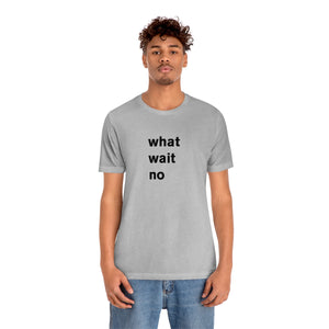 what wait no - t-shirt