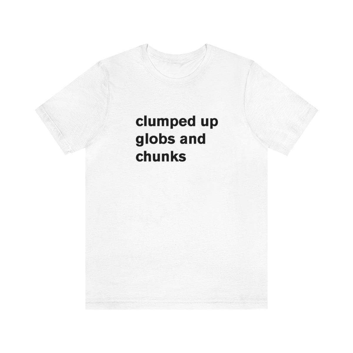 clumped up globs and chunks - t-shirt
