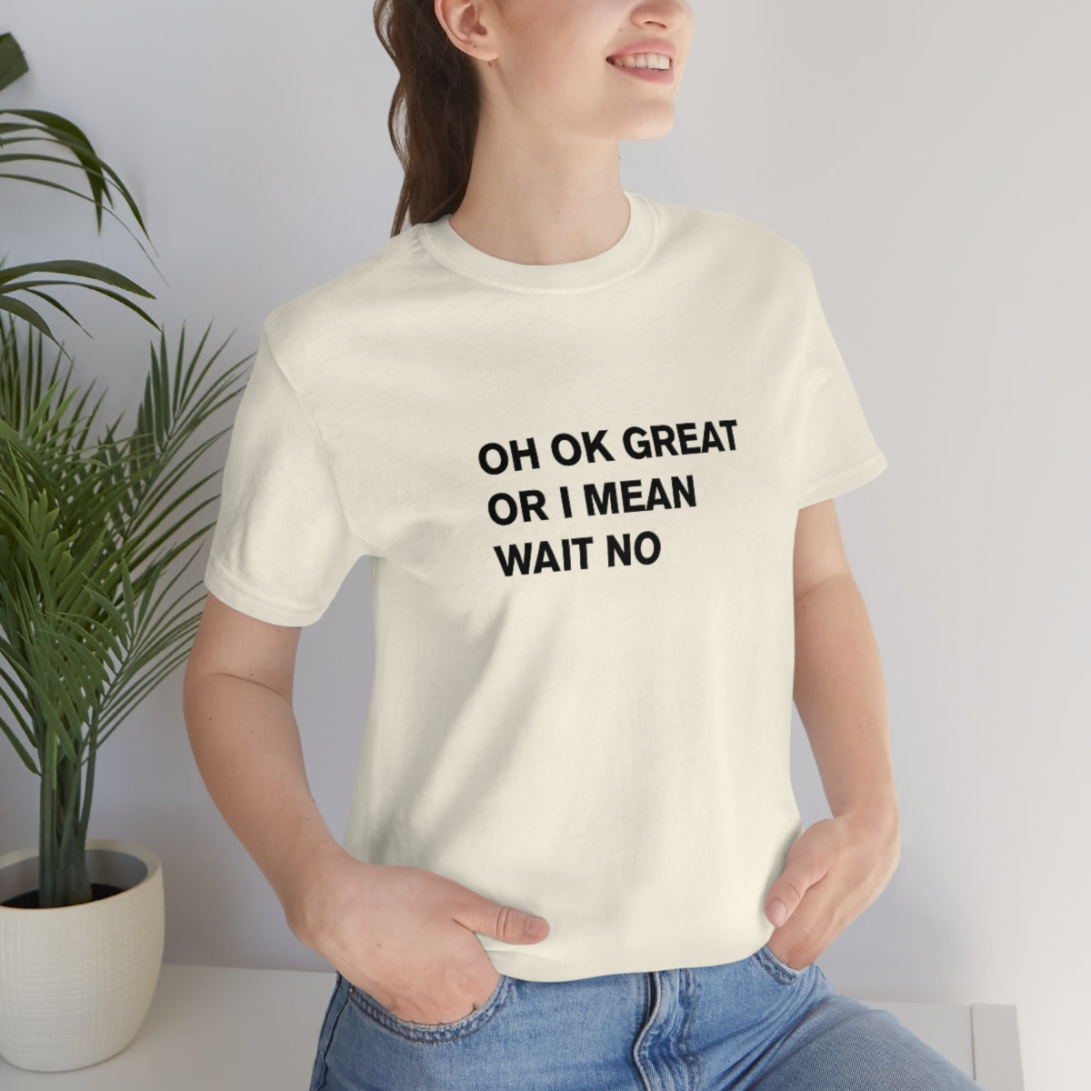 OH OK GREAT OR I MEAN WAIT NO - t-shirt