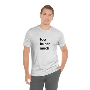 too bunch much - t-shirt