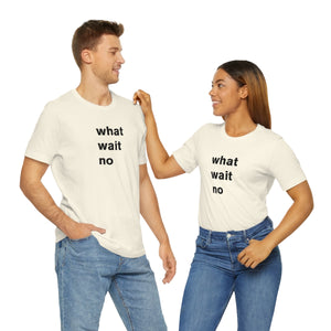 what wait no - t-shirt