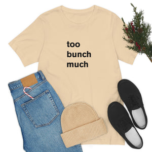 too bunch much - t-shirt