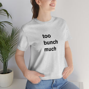 too bunch much - t-shirt