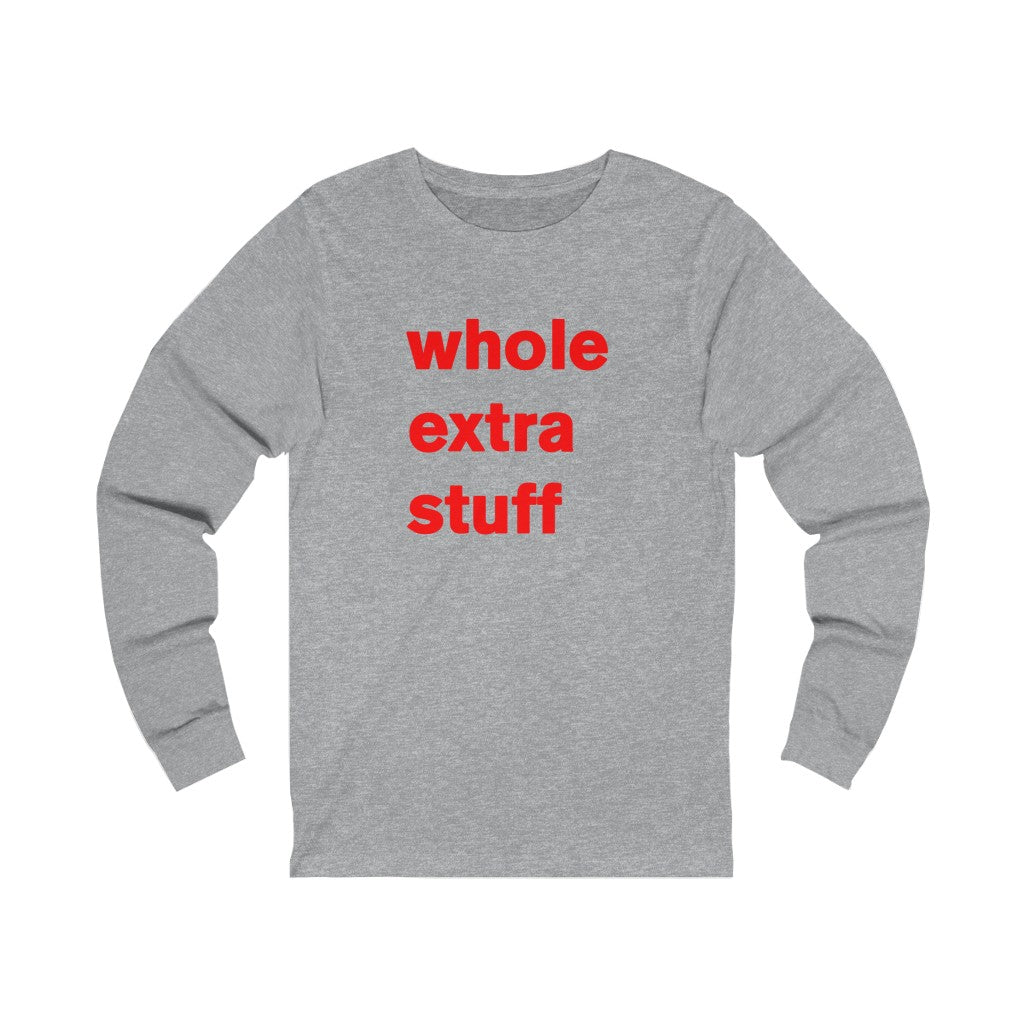 its a whole extra stuff t-shirt for you today - long sleeve