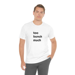 too bunch much - t-shirt