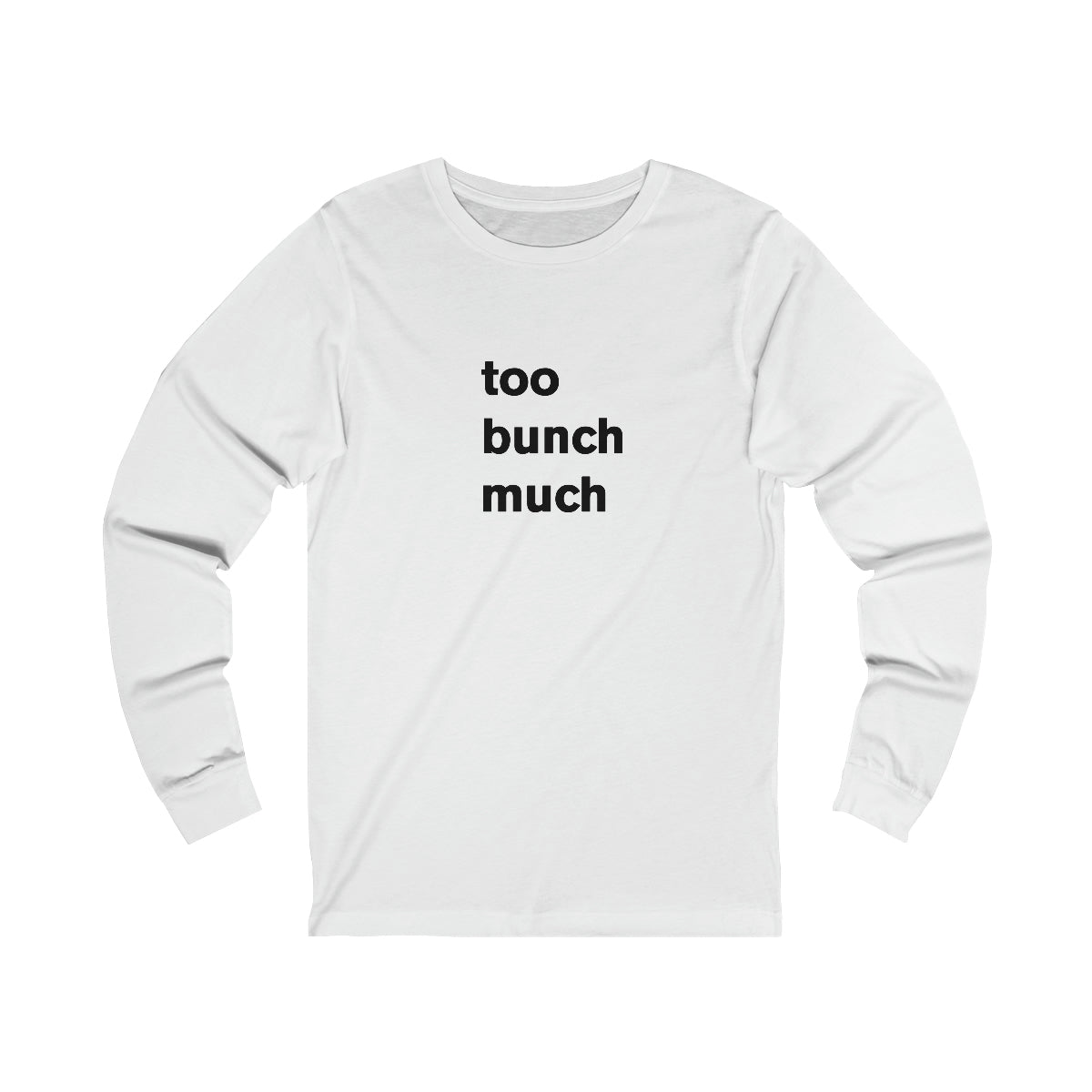 too bunch much - long sleeve