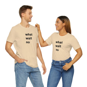 what wait no - t-shirt